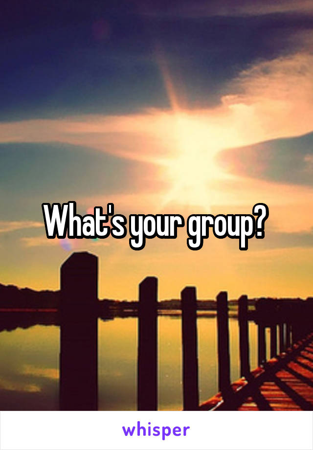 What's your group? 