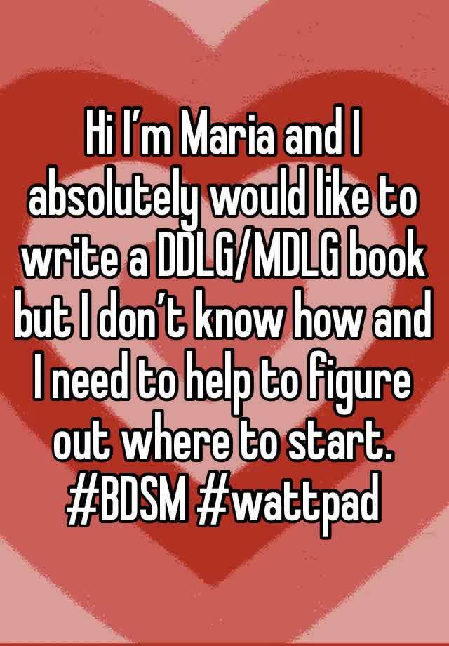 Hi I’m Maria and I absolutely would like to write a DDLG/MDLG book but I don’t know how and I need to help to figure out where to start.
#BDSM #wattpad