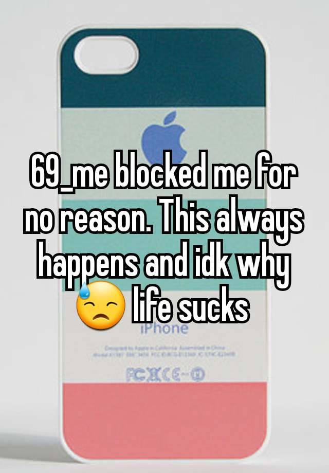 69_me blocked me for no reason. This always happens and idk why 😓 life sucks 