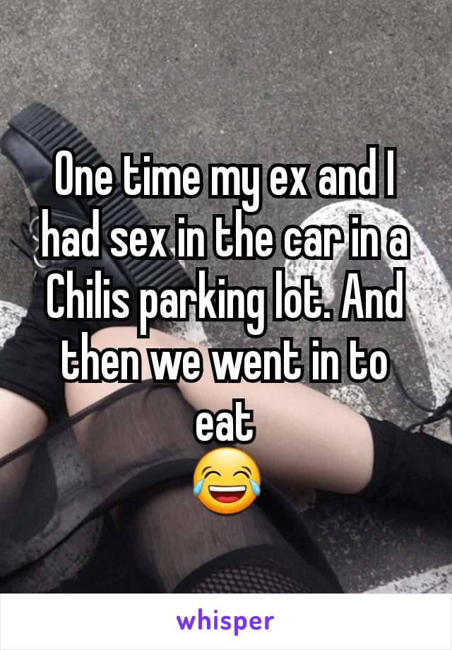 One time my ex and I had sex in the car in a Chilis parking lot. And then we went in to eat
😂