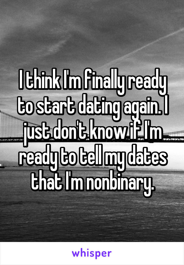 I think I'm finally ready to start dating again. I just don't know if I'm ready to tell my dates that I'm nonbinary.