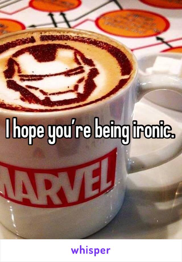 I hope you’re being ironic. 