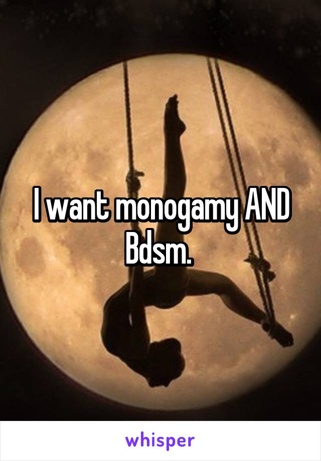 I want monogamy AND Bdsm. 