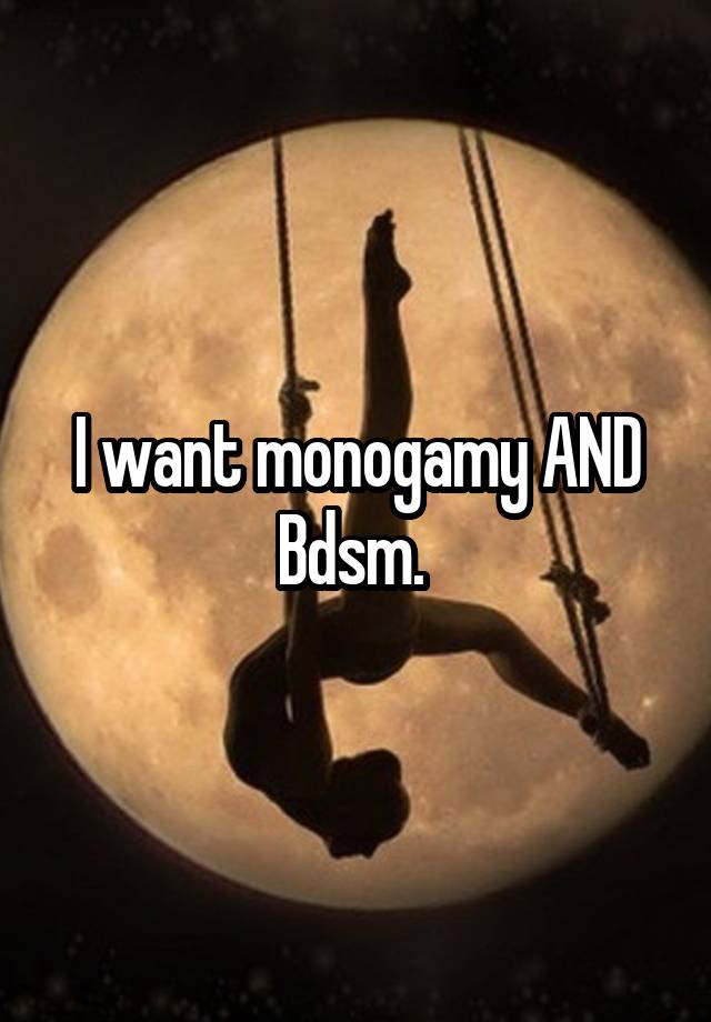 I want monogamy AND Bdsm. 