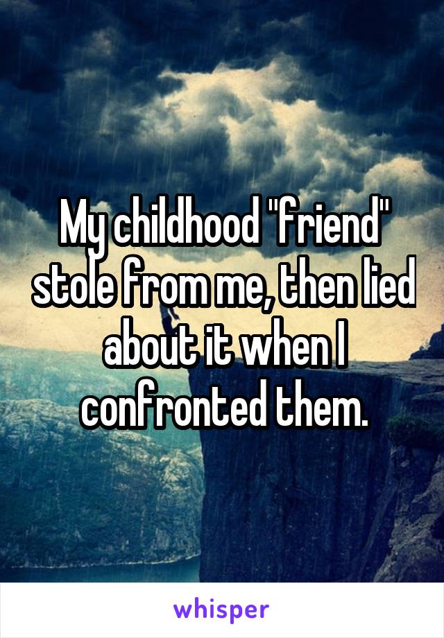 My childhood "friend" stole from me, then lied about it when I confronted them.