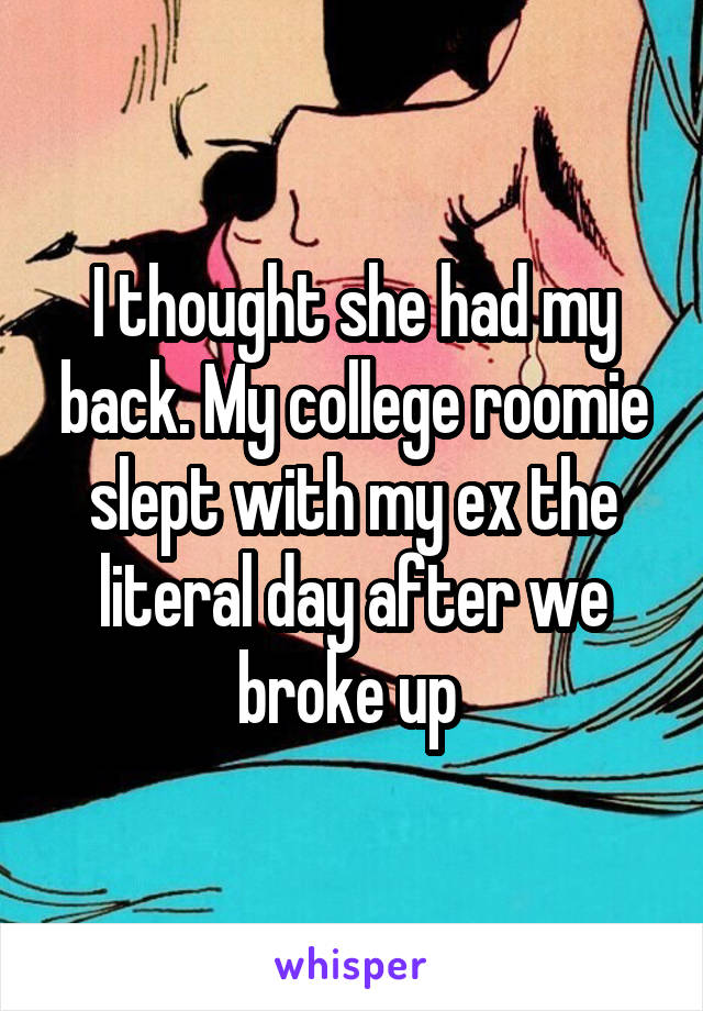 I thought she had my back. My college roomie slept with my ex the literal day after we broke up 