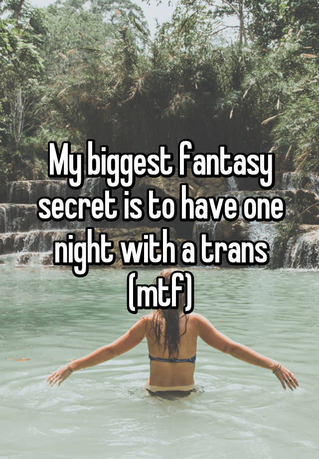 My biggest fantasy secret is to have one night with a trans (mtf)