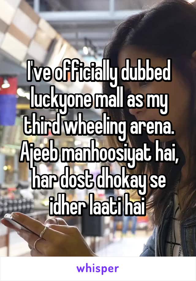 I've officially dubbed luckyone mall as my third wheeling arena.
Ajeeb manhoosiyat hai, har dost dhokay se idher laati hai 