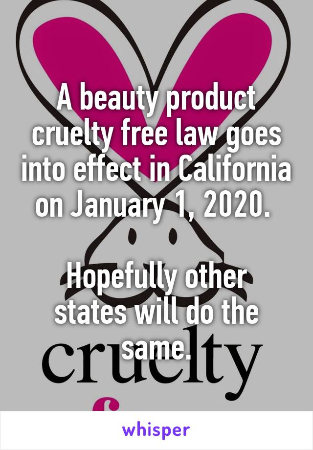 A beauty product cruelty free law goes into effect in California on January 1, 2020. 

Hopefully other states will do the same.