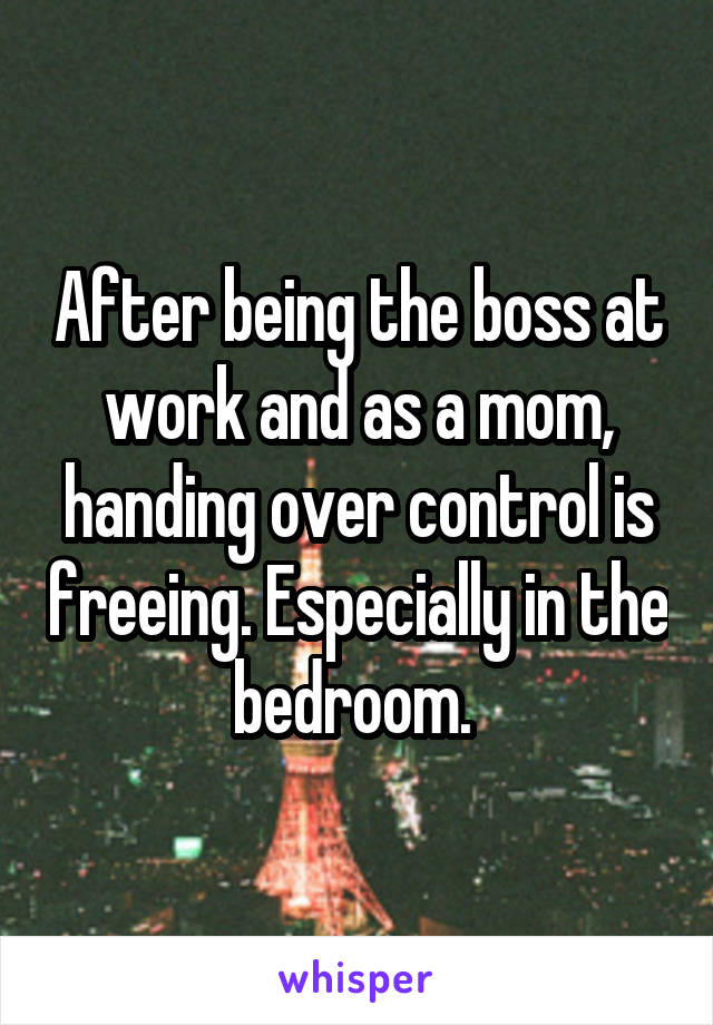 After being the boss at work and as a mom, handing over control is freeing. Especially in the bedroom. 