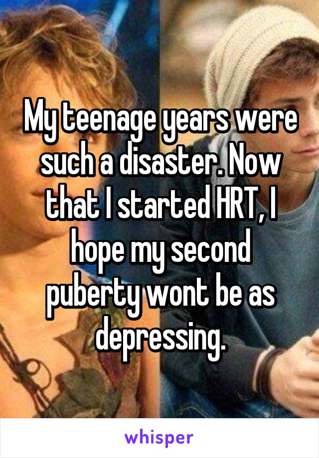 My teenage years were such a disaster. Now that I started HRT, I hope my second puberty wont be as depressing.