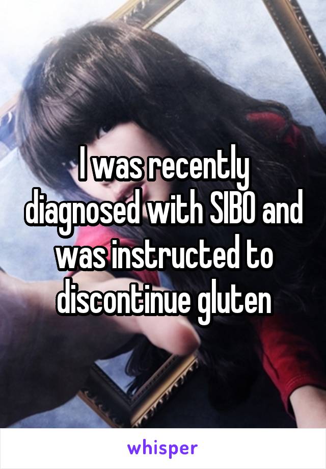 I was recently diagnosed with SIBO and was instructed to discontinue gluten