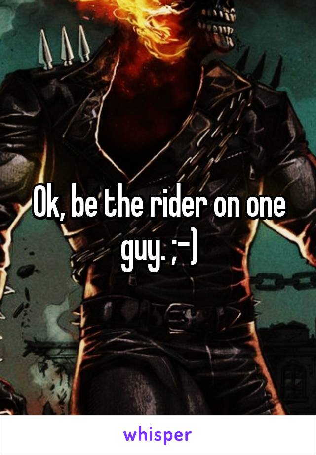 Ok, be the rider on one guy. ;-)