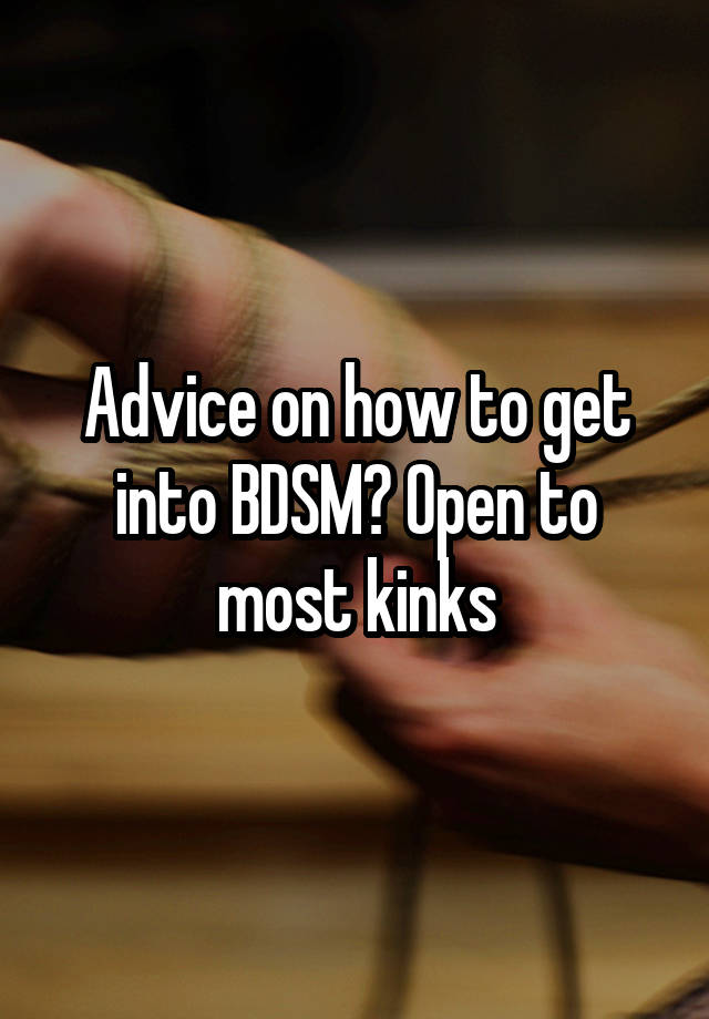 Advice on how to get into BDSM? Open to most kinks