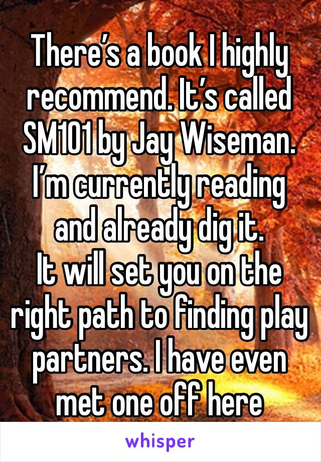 There’s a book I highly recommend. It’s called SM101 by Jay Wiseman. I’m currently reading and already dig it. 
It will set you on the right path to finding play partners. I have even met one off here