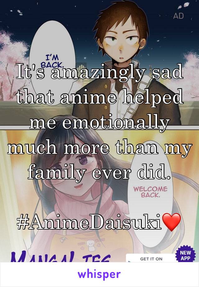 It's amazingly sad that anime helped me emotionally much more than my family ever did.

#AnimeDaisuki❤️