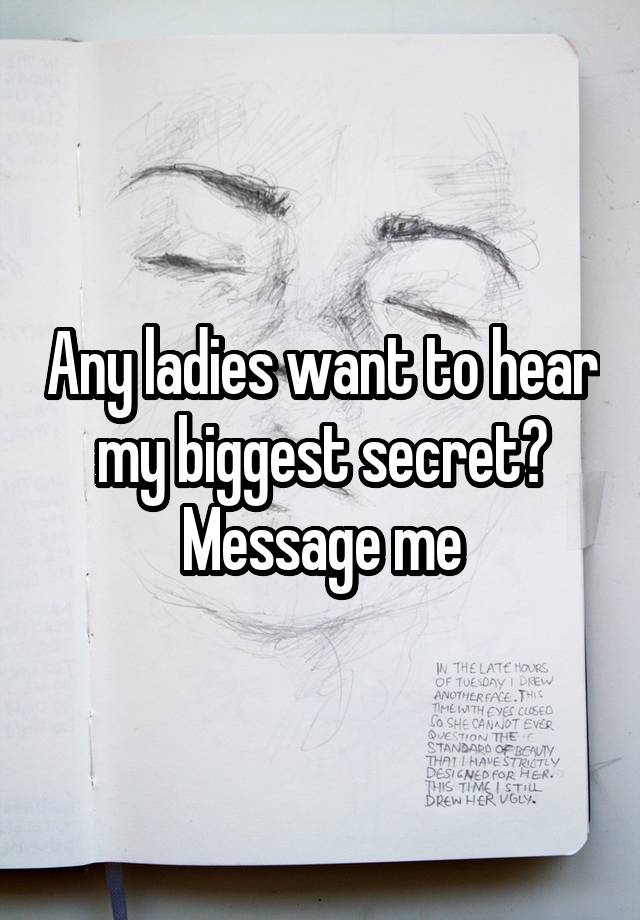 Any ladies want to hear my biggest secret? Message me