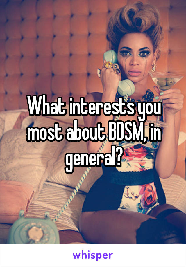 What interests you most about BDSM, in general?