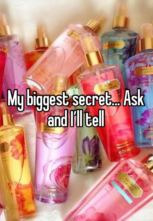 My biggest secret... Ask and I’ll tell