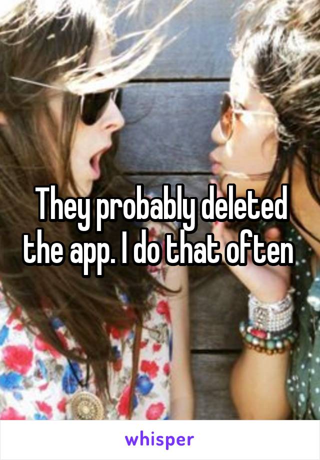 They probably deleted the app. I do that often 