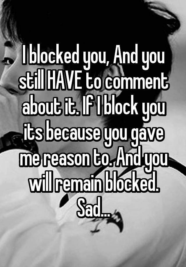 I blocked you, And you still HAVE to comment about it. If I block you its because you gave me reason to. And you will remain blocked. Sad...