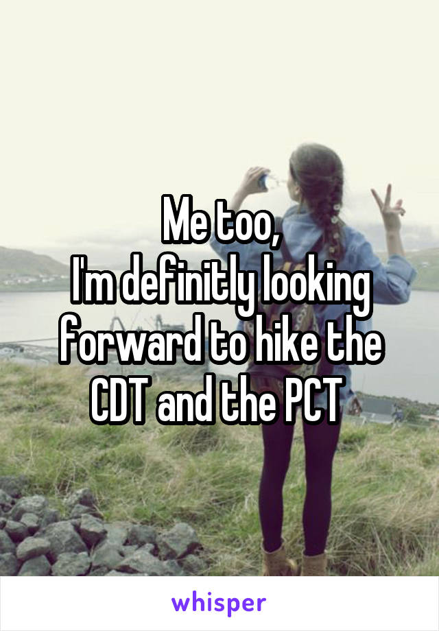 Me too,
I'm definitly looking forward to hike the CDT and the PCT 