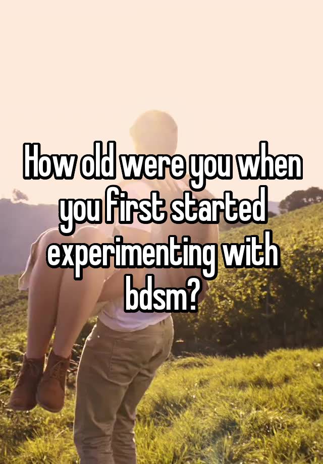 How old were you when you first started experimenting with bdsm?