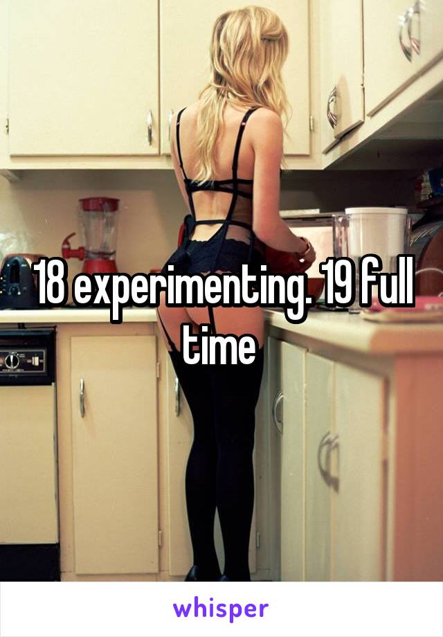 18 experimenting. 19 full time 