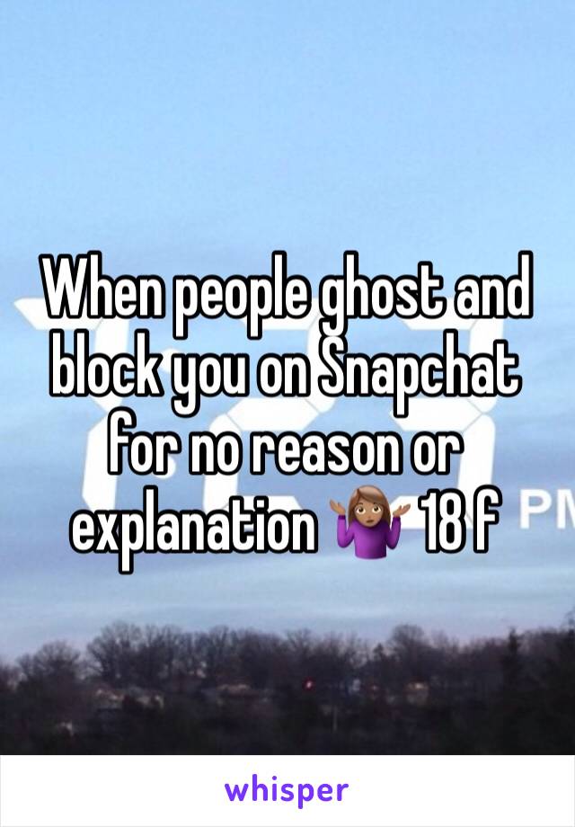 When people ghost and block you on Snapchat for no reason or explanation 🤷🏽‍♀️ 18 f