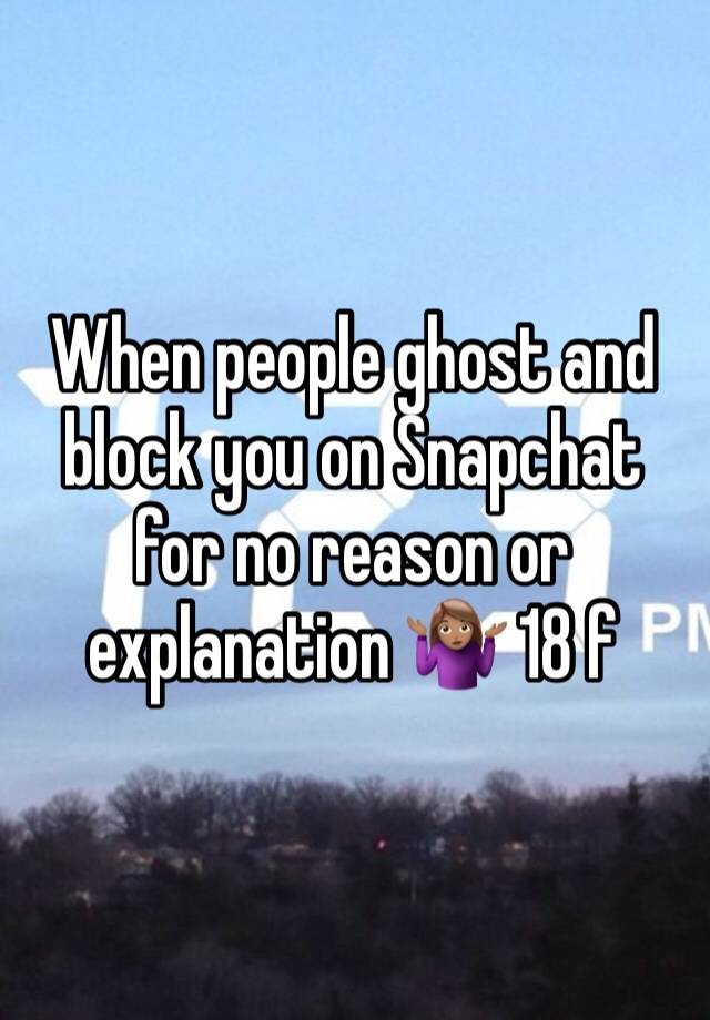 When people ghost and block you on Snapchat for no reason or explanation 🤷🏽‍♀️ 18 f