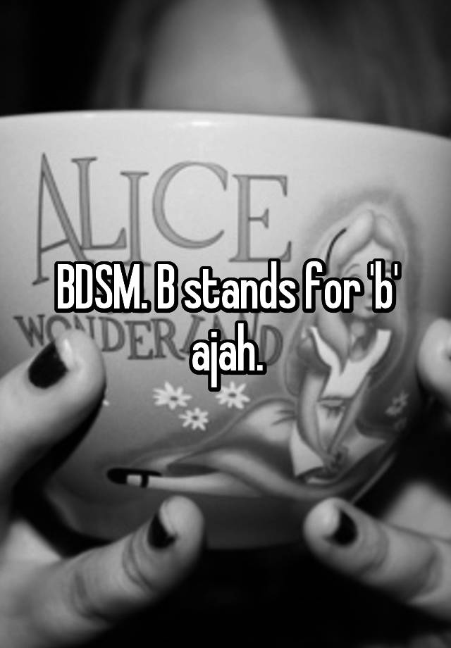 BDSM. B stands for 'b' ajah.