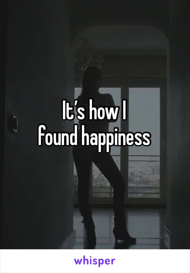 It’s how I found happiness