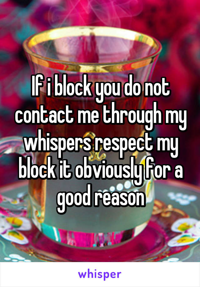 If i block you do not contact me through my whispers respect my block it obviously for a good reason