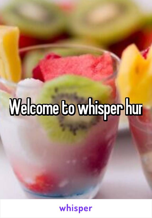 Welcome to whisper hun