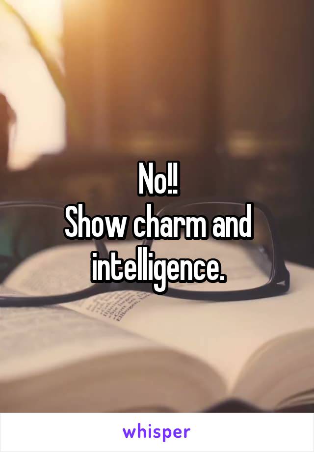 No!!
Show charm and intelligence.