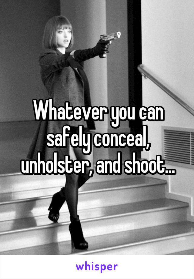 Whatever you can safely conceal, unholster, and shoot...