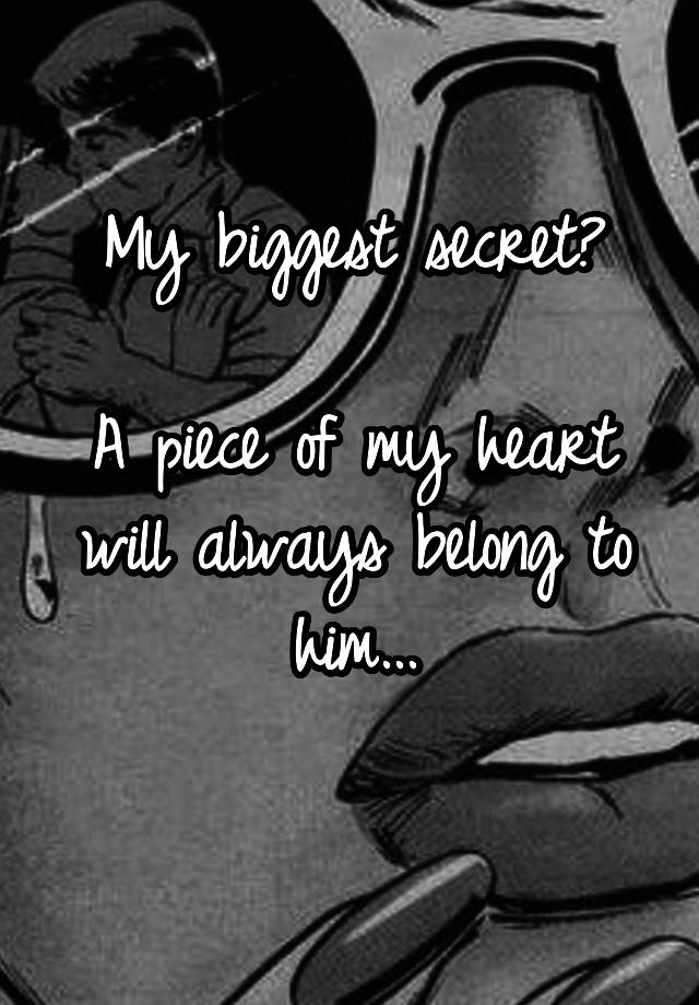 My biggest secret?

A piece of my heart will always belong to him...
