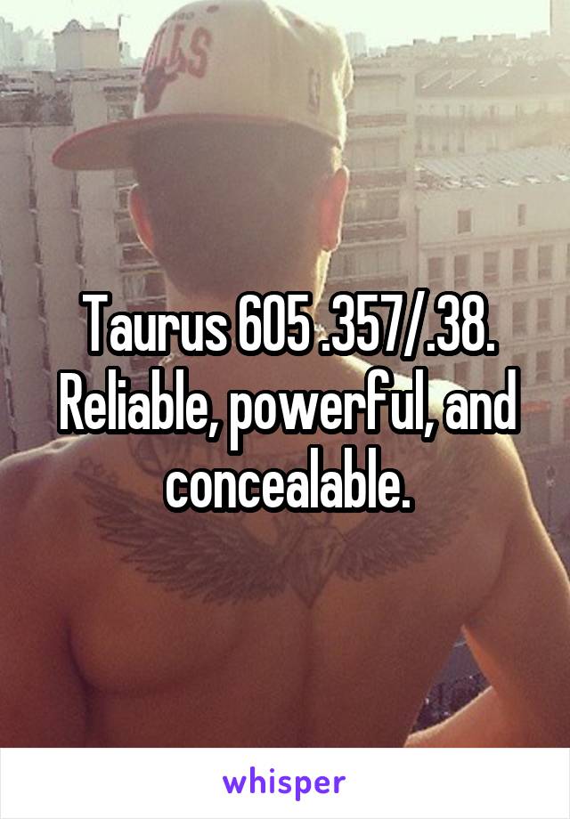 Taurus 605 .357/.38. Reliable, powerful, and concealable.