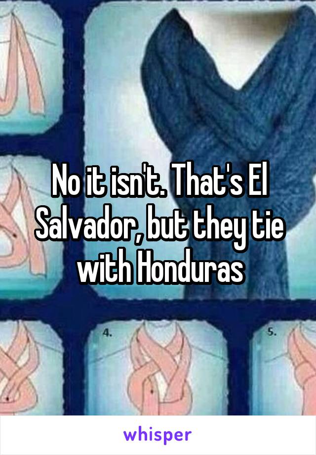 No it isn't. That's El Salvador, but they tie with Honduras