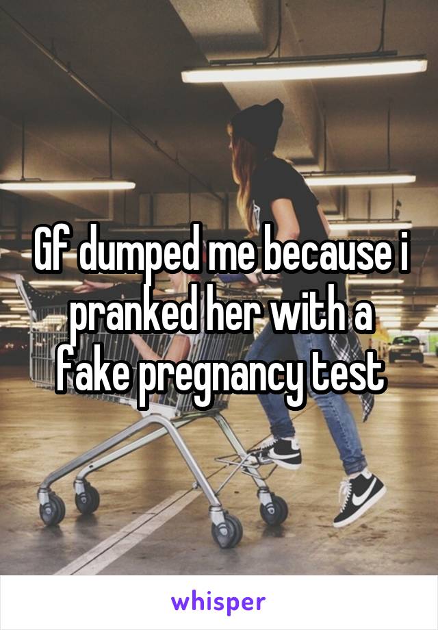 Gf dumped me because i pranked her with a fake pregnancy test