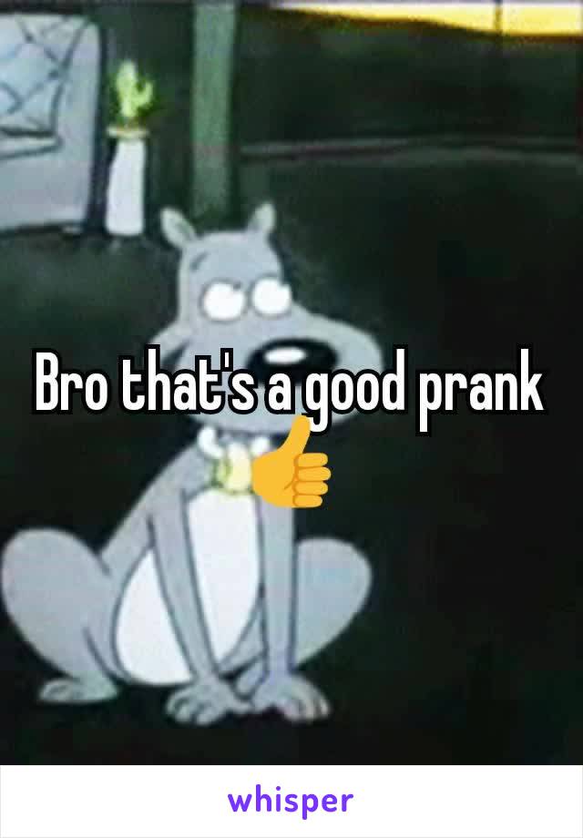 Bro that's a good prank👍