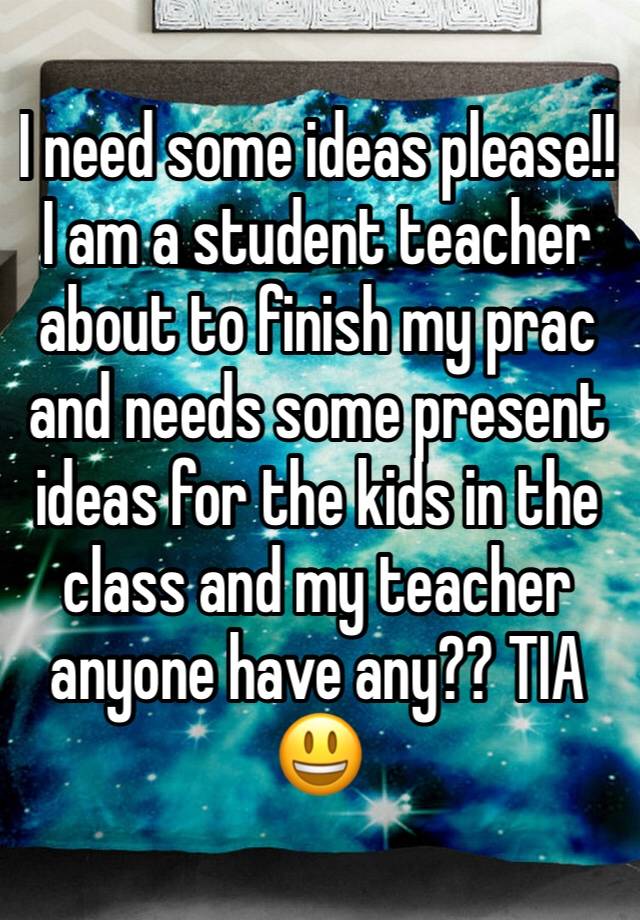 I need some ideas please!! I am a student teacher about to finish my prac and needs some present ideas for the kids in the class and my teacher anyone have any?? TIA 😃