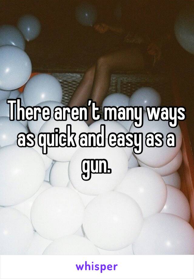 There aren’t many ways as quick and easy as a gun. 