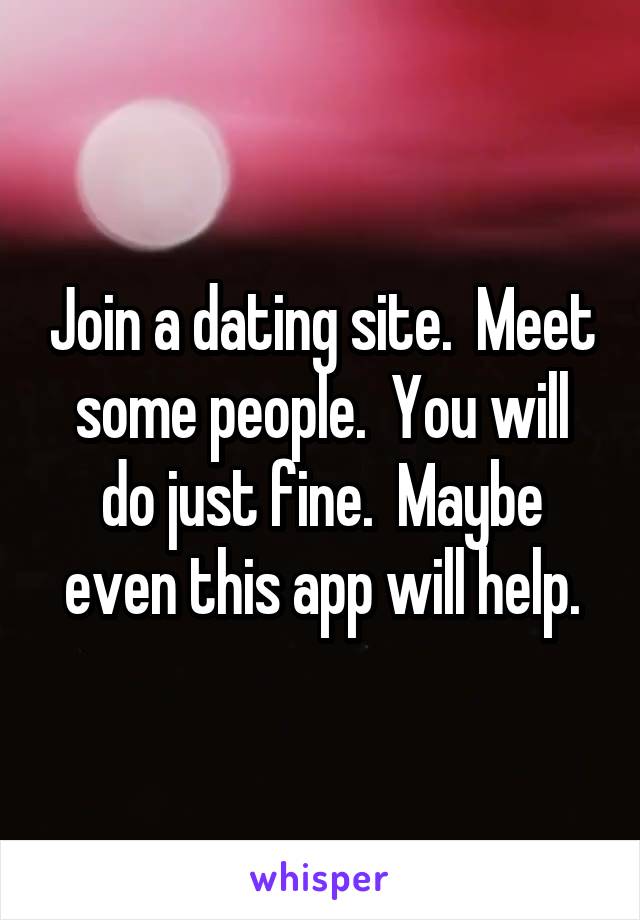 Join a dating site.  Meet some people.  You will do just fine.  Maybe even this app will help.