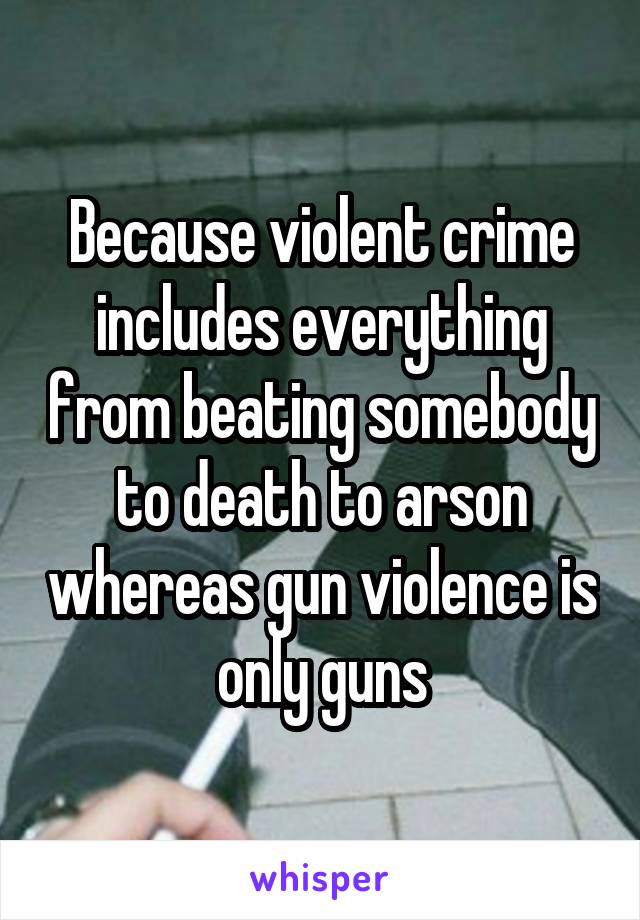 Because violent crime includes everything from beating somebody to death to arson whereas gun violence is only guns