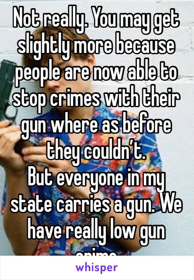 Not really. You may get slightly more because people are now able to stop crimes with their gun where as before they couldn’t. 
But everyone in my state carries a gun. We have really low gun crime 