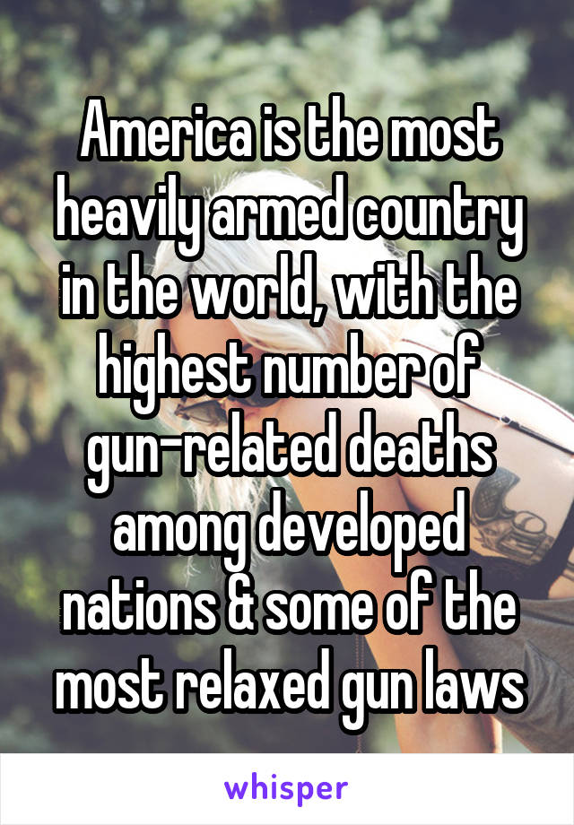 America is the most heavily armed country in the world, with the highest number of gun-related deaths among developed nations & some of the most relaxed gun laws