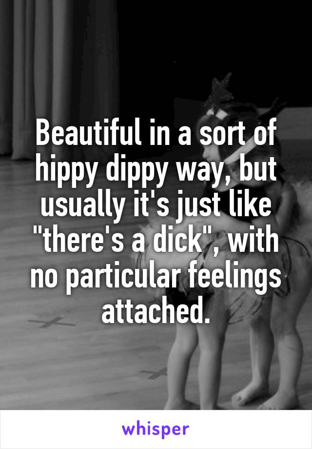 Beautiful in a sort of hippy dippy way, but usually it's just like "there's a dick", with no particular feelings attached.