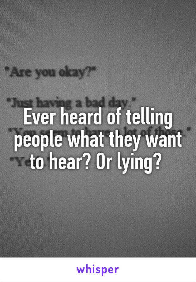 Ever heard of telling people what they want to hear? Or lying? 