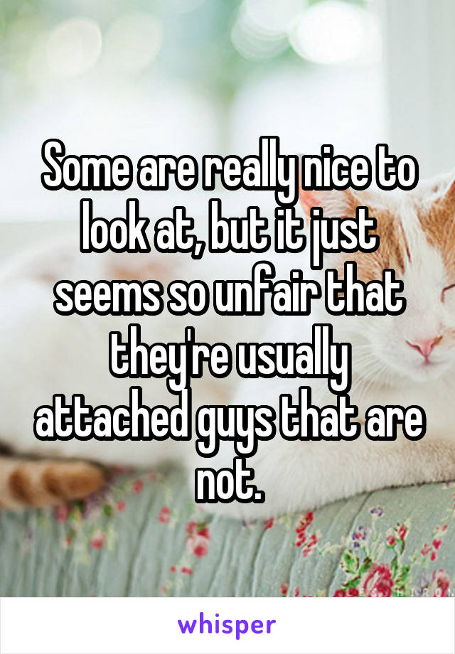 Some are really nice to look at, but it just seems so unfair that they're usually attached guys that are not.